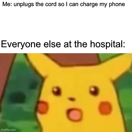 I’m at 1% ? | Me: unplugs the cord so I can charge my phone; Everyone else at the hospital: | image tagged in memes,surprised pikachu | made w/ Imgflip meme maker