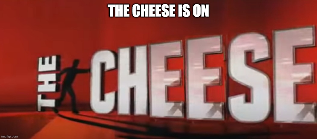 THE CHEESE IS ON | made w/ Imgflip meme maker