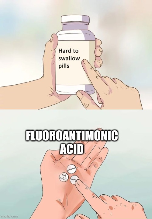 suggest you dont take those pills | FLUOROANTIMONIC ACID | image tagged in memes,hard to swallow pills,normal pills,acid,death,dont take the pills bro | made w/ Imgflip meme maker