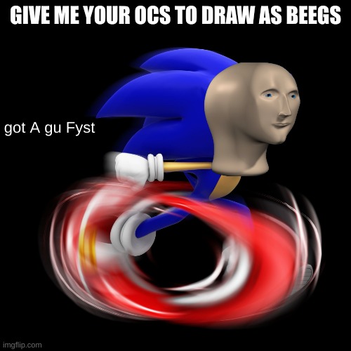 got A gu Fyst | GIVE ME YOUR OCS TO DRAW AS BEEGS | image tagged in got a gu fyst | made w/ Imgflip meme maker