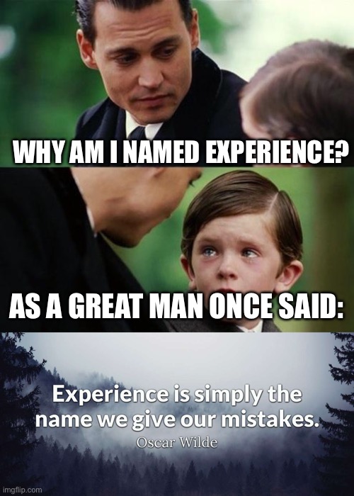 WHY AM I NAMED EXPERIENCE? AS A GREAT MAN ONCE SAID: | image tagged in finding neveland shortened | made w/ Imgflip meme maker