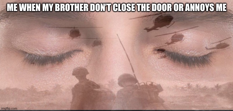 ME WHEN MY BROTHER DON’T CLOSE THE DOOR OR ANNOYS ME | image tagged in something | made w/ Imgflip meme maker