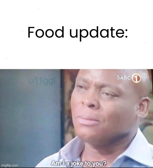 am I a joke to you | Food update: | image tagged in am i a joke to you | made w/ Imgflip meme maker