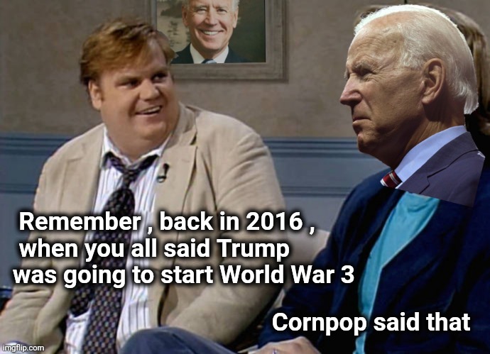 That was awesome | Remember , back in 2016 ,
  when you all said Trump
 was going to start World War 3; Cornpop said that | image tagged in remember that time biden,cornpop,sad joe biden,destruction,oh my god okay it's happening everybody stay calm | made w/ Imgflip meme maker