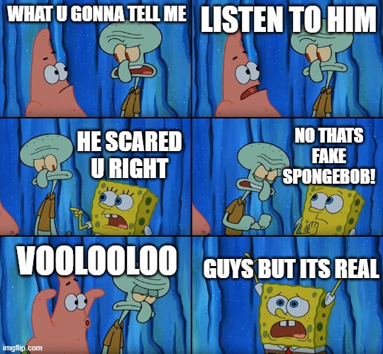 WHAT U GONNA TELL ME LISTEN TO HIM HE SCARED U RIGHT NO THATS FAKE SPONGEBOB! VOOLOOLOO GUYS BUT ITS REAL | image tagged in stop it patrick you're scaring him | made w/ Imgflip meme maker