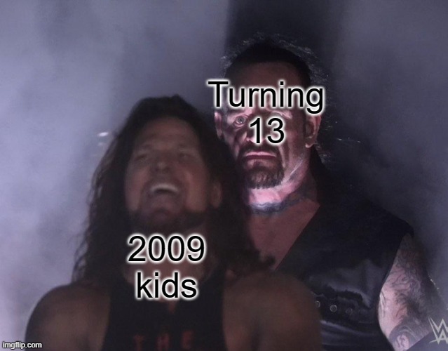 puberty... | Turning 13; 2009 kids | image tagged in undertaker | made w/ Imgflip meme maker
