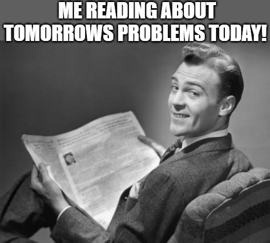 THE FUTURE IS SEEN | ME READING ABOUT TOMORROWS PROBLEMS TODAY! | image tagged in 50's newspaper | made w/ Imgflip meme maker