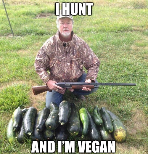 Vegan hunter | I HUNT; AND I’M VEGAN | image tagged in vegan hunting,hunting,gun | made w/ Imgflip meme maker