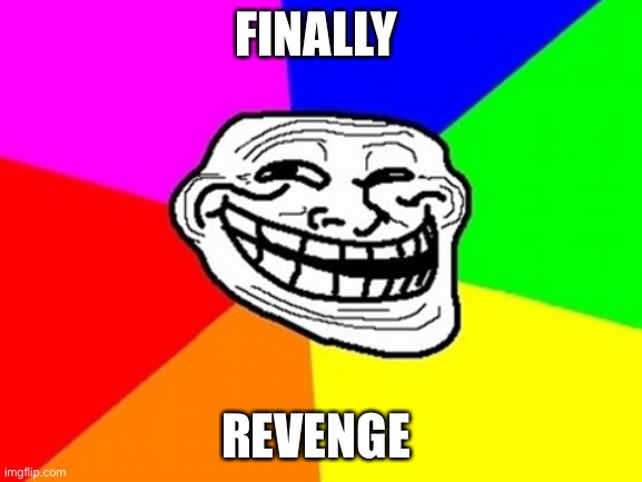 Troll Face Colored Meme | FINALLY REVENGE | image tagged in memes,troll face colored | made w/ Imgflip meme maker
