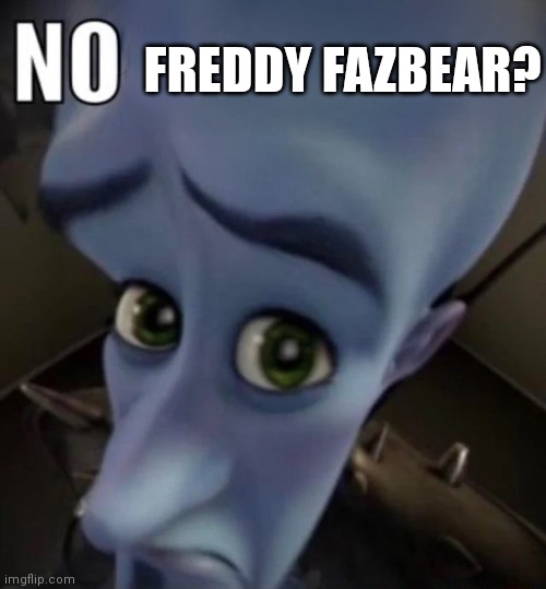 No bitches | FREDDY FAZBEAR? | image tagged in no bitches | made w/ Imgflip meme maker