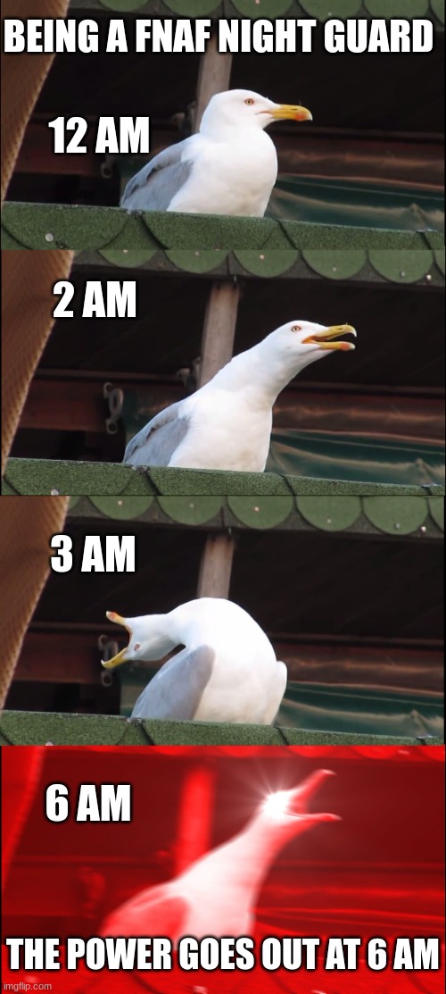 fnaf | BEING A FNAF NIGHT GUARD; 12 AM; 2 AM; 3 AM; 6 AM; THE POWER GOES OUT AT 6 AM | image tagged in memes,inhaling seagull | made w/ Imgflip meme maker