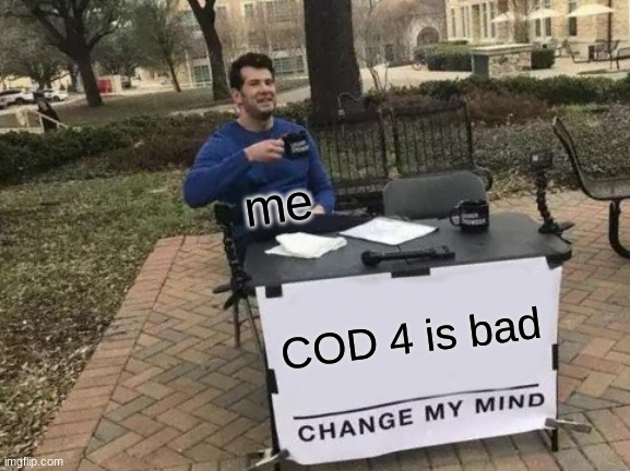 put title here | me; COD 4 is bad | image tagged in memes,change my mind | made w/ Imgflip meme maker