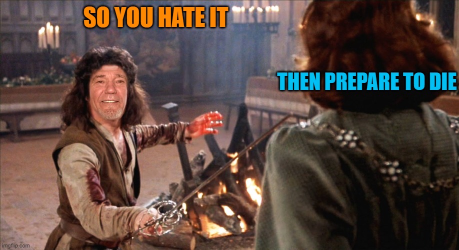 SO YOU HATE IT THEN PREPARE TO DIE | image tagged in inigkewlew montoya | made w/ Imgflip meme maker
