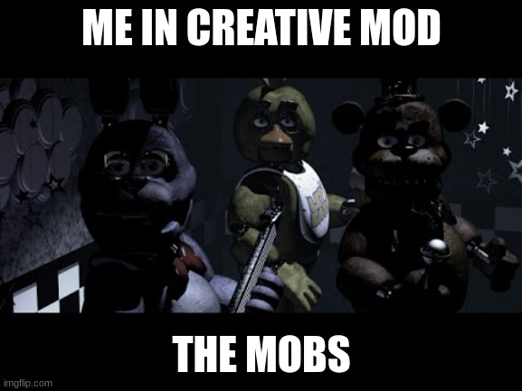 FNAF Stare Meme | ME IN CREATIVE MOD; THE MOBS | image tagged in fnaf stare meme | made w/ Imgflip meme maker