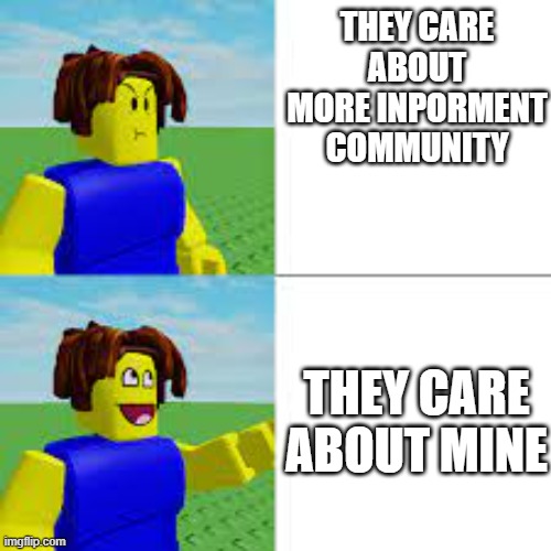 Coolest meme | THEY CARE ABOUT MORE INPORMENT COMMUNITY; THEY CARE ABOUT MINE | image tagged in funny memes | made w/ Imgflip meme maker