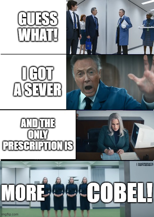 Needs More Cobel! | GUESS WHAT! I GOT A SEVER; AND THE ONLY PRESCRIPTION IS; MORE; COBEL! | image tagged in more cowbell,severance,christopher walken,burt,patricia arquette,harmony cobel | made w/ Imgflip meme maker