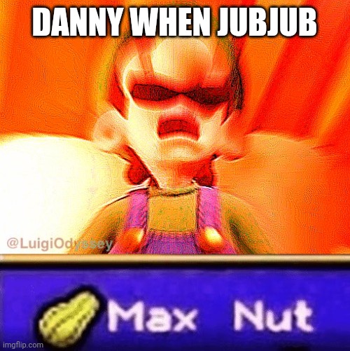 Max Nut | DANNY WHEN JUBJUB | image tagged in max nut | made w/ Imgflip meme maker