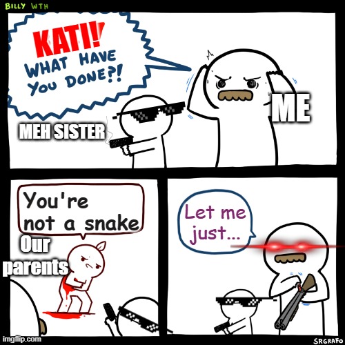 AIM FOR THE HEAD SIS! | KATI! ME; MEH SISTER; You're not a snake; Let me just... Our parents | image tagged in billy what have you done | made w/ Imgflip meme maker