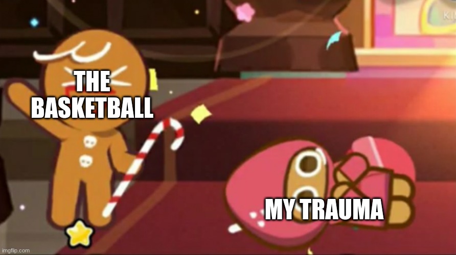 Every single day I see a basketball is another day of trauma | THE BASKETBALL; MY TRAUMA | image tagged in happy gingerbrave vs traumatized strawberry cookie | made w/ Imgflip meme maker