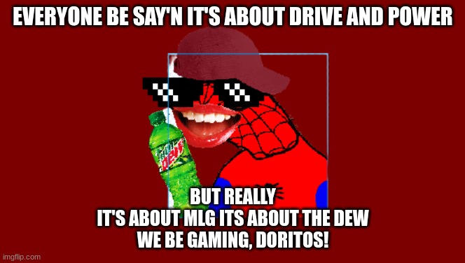 2016 Spooder-Man | EVERYONE BE SAY'N IT'S ABOUT DRIVE AND POWER; BUT REALLY
IT'S ABOUT MLG ITS ABOUT THE DEW
WE BE GAMING, DORITOS! | image tagged in 2016 spooder-man | made w/ Imgflip meme maker