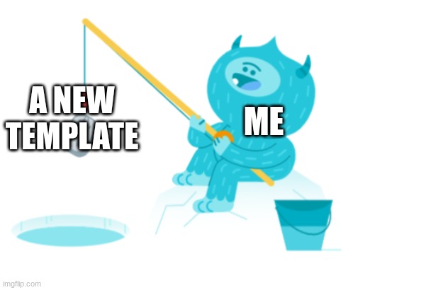 new template | A NEW TEMPLATE; ME | image tagged in monster fishing | made w/ Imgflip meme maker