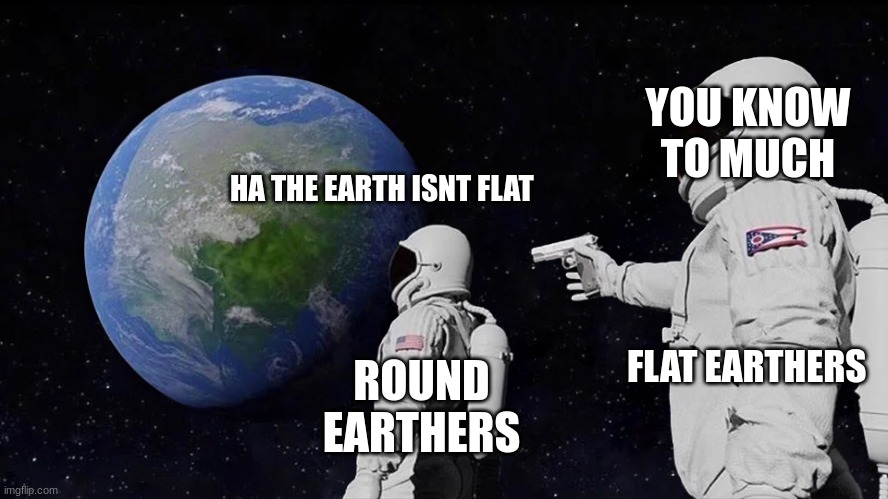 The earth is round | YOU KNOW TO MUCH; HA THE EARTH ISNT FLAT; ROUND EARTHERS; FLAT EARTHERS | image tagged in memes,always has been | made w/ Imgflip meme maker