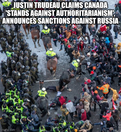 Trudeau horse trample truck protest honk | JUSTIN TRUDEAU CLAIMS CANADA 'STANDS AGAINST AUTHORITARIANISM', ANNOUNCES SANCTIONS AGAINST RUSSIA | image tagged in trudeau horse trample truck protest honk | made w/ Imgflip meme maker