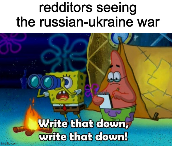 redditors seeing the russian-ukraine war | image tagged in blank white template,write that down | made w/ Imgflip meme maker