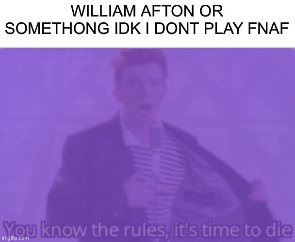 Never gonna explain the lore | WILLIAM AFTON OR SOMETHONG IDK I DONT PLAY FNAF | image tagged in you know the rules its time to die | made w/ Imgflip meme maker