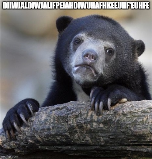Confession Bear | DIIWJALDIWJALIFPEIAHDIWUHAFHKEEUHF'EUHFE | image tagged in memes,confession bear | made w/ Imgflip meme maker