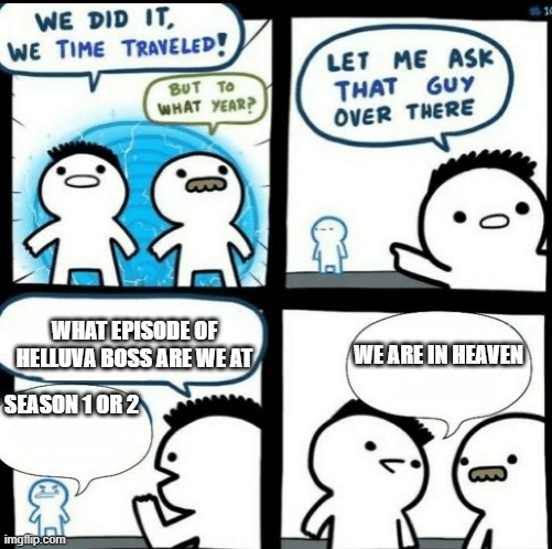 hurry | WHAT EPISODE OF HELLUVA BOSS ARE WE AT; WE ARE IN HEAVEN; SEASON 1 OR 2 | image tagged in time travelled but to what year | made w/ Imgflip meme maker