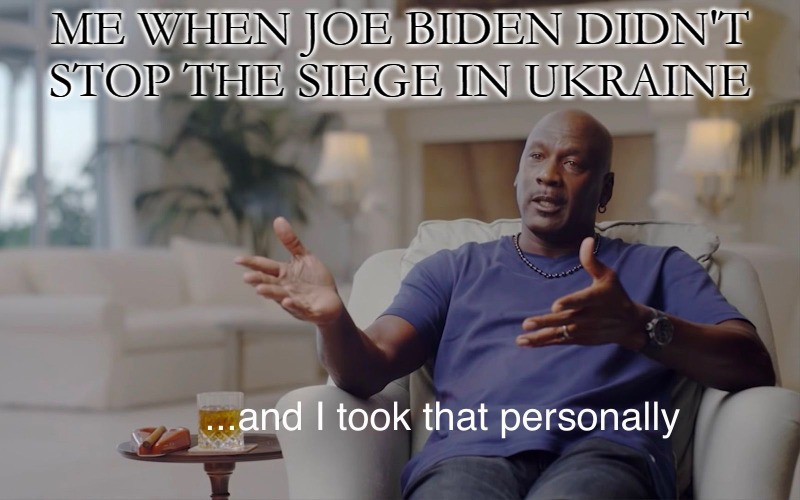 better bosses | ME WHEN JOE BIDEN DIDN'T STOP THE SIEGE IN UKRAINE | image tagged in meme,and i took that personally | made w/ Imgflip meme maker