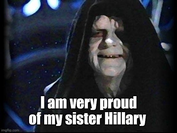 Emperor Palpatine | I am very proud of my sister Hillary | image tagged in emperor palpatine | made w/ Imgflip meme maker