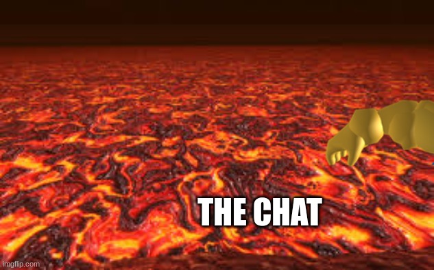 Lava | THE CHAT | image tagged in lava | made w/ Imgflip meme maker