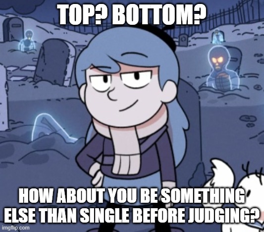 Top or bottom? | TOP? BOTTOM? HOW ABOUT YOU BE SOMETHING ELSE THAN SINGLE BEFORE JUDGING? | image tagged in smug hilda | made w/ Imgflip meme maker