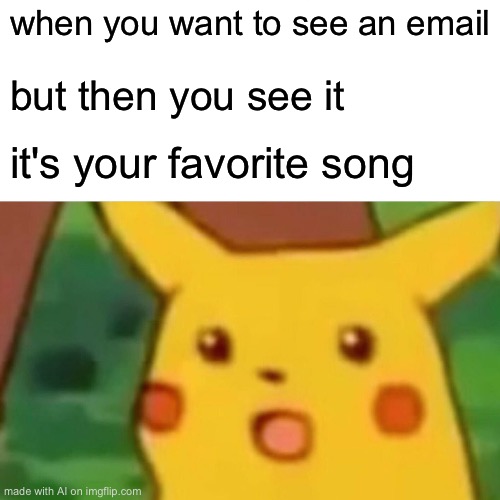 Surprised Pikachu | when you want to see an email; but then you see it; it's your favorite song | image tagged in memes,surprised pikachu | made w/ Imgflip meme maker