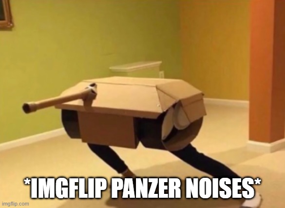 Panzer noises | *IMGFLIP PANZER NOISES* | image tagged in panzer noises | made w/ Imgflip meme maker