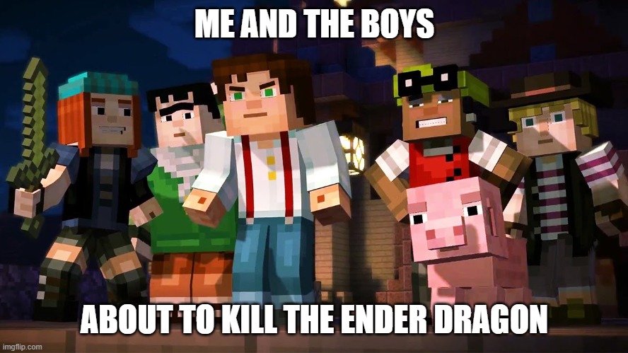 A task that must be done | ME AND THE BOYS; ABOUT TO KILL THE ENDER DRAGON | image tagged in minecraft story mode | made w/ Imgflip meme maker