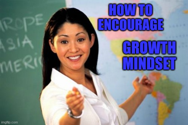 Unhelpful High School Teacher Meme | HOW TO ENCOURAGE GROWTH MINDSET | image tagged in memes,unhelpful high school teacher | made w/ Imgflip meme maker