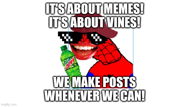 It's About Memes | IT'S ABOUT MEMES!
IT'S ABOUT VINES! WE MAKE POSTS
WHENEVER WE CAN! | image tagged in 2016 spooder-man | made w/ Imgflip meme maker