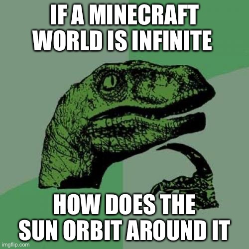 Philosoraptor | IF A MINECRAFT WORLD IS INFINITE; HOW DOES THE SUN ORBIT AROUND IT | image tagged in memes,philosoraptor | made w/ Imgflip meme maker