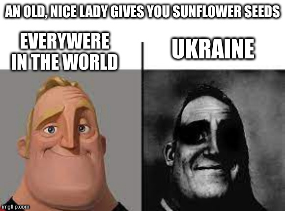 Normal and dark mr.incredibles | AN OLD, NICE LADY GIVES YOU SUNFLOWER SEEDS; EVERYWERE IN THE WORLD; UKRAINE | image tagged in normal and dark mr incredibles,memes | made w/ Imgflip meme maker