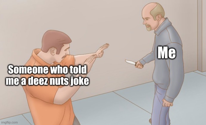 ENOUGH | Me; Someone who told me a deez nuts joke | image tagged in man approaching with knife | made w/ Imgflip meme maker