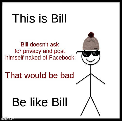 Please be like Bill. | This is Bill; Bill doesn't ask for privacy and post himself naked of Facebook; That would be bad; Be like Bill | image tagged in memes,be like bill | made w/ Imgflip meme maker