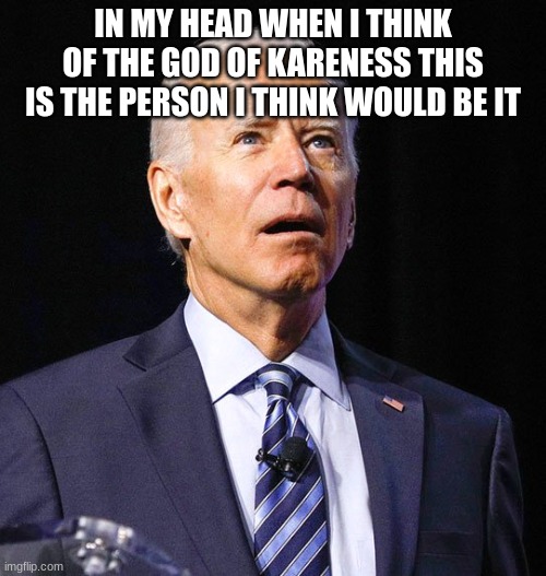 Joe Biden | IN MY HEAD WHEN I THINK OF THE GOD OF KARENESS THIS IS THE PERSON I THINK WOULD BE IT | image tagged in joe biden | made w/ Imgflip meme maker