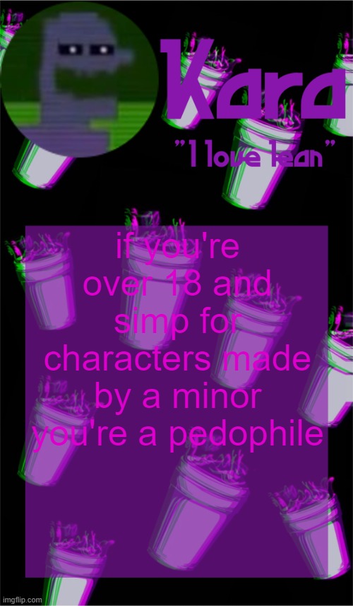 Kara's lean temp | if you're over 18 and simp for characters made by a minor you're a pedophile | image tagged in kara's lean temp | made w/ Imgflip meme maker