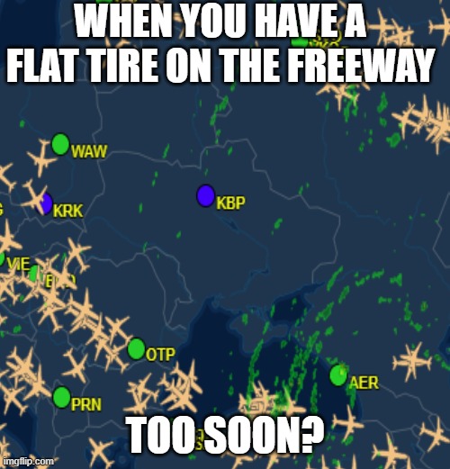 Ukraine FlyAround | WHEN YOU HAVE A FLAT TIRE ON THE FREEWAY; TOO SOON? | image tagged in ukraine,russia,flat,tire,war,zone | made w/ Imgflip meme maker