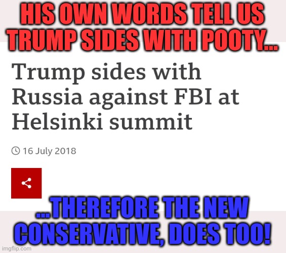 HIS OWN WORDS TELL US TRUMP SIDES WITH POOTY... ...THEREFORE THE NEW CONSERVATIVE, DOES TOO! | made w/ Imgflip meme maker