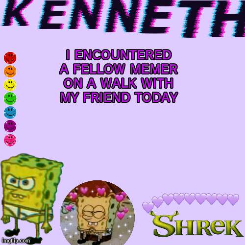 I ENCOUNTERED A FELLOW MEMER ON A WALK WITH MY FRIEND TODAY | image tagged in kenneth- announcement temp | made w/ Imgflip meme maker