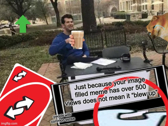your meme did not "blow up" | Just because your image filled meme has over 500 views does not mean it “blew up”; people with common sense | image tagged in wow,oh wow are you actually reading these tags,wow look nothing,cringe,dead,relatable | made w/ Imgflip meme maker